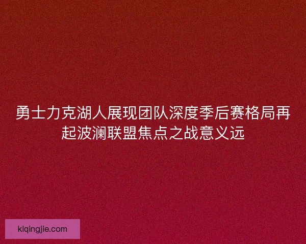 勇士力克湖人展现团队深度季后赛格局再起波澜联盟焦点之战意义远