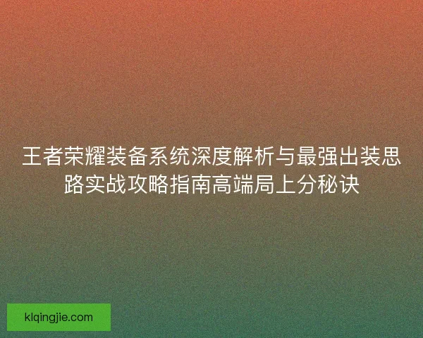 王者荣耀装备系统深度解析与最强出装思路实战攻略指南高端局上分秘诀 王者荣耀装备系统深度解析与最强出装思路实战攻略指南高端局上分秘诀