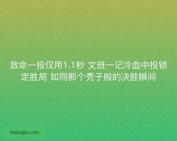 致命一投仅用1.1秒 文班一记冷血中投锁定胜局 如同那个秃子般的决胜瞬间