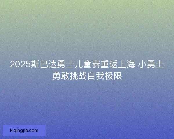 2025斯巴达勇士儿童赛重返上海 小勇士勇敢挑战自我极限