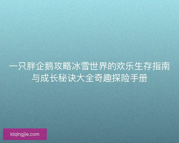 一只胖企鹅攻略冰雪世界的欢乐生存指南与成长秘诀大全奇趣探险手册