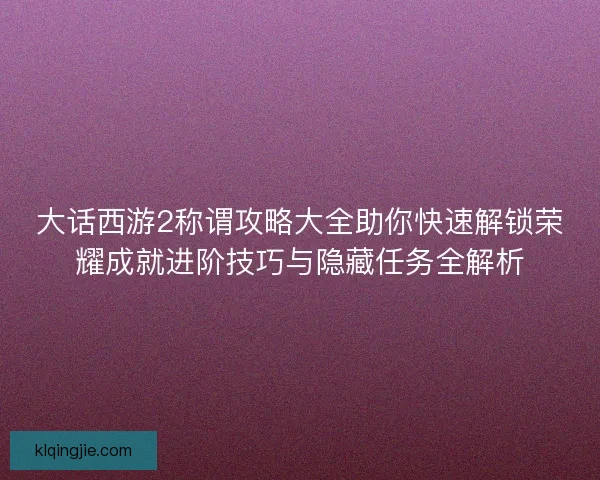 大话西游2称谓攻略大全助你快速解锁荣耀成就进阶技巧与隐藏任务全解析
