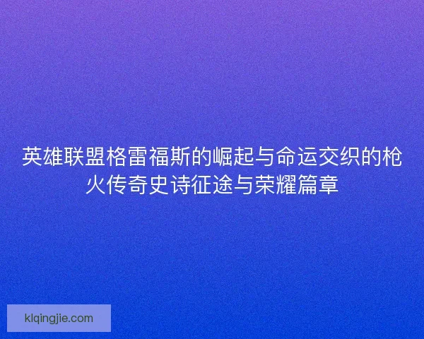 英雄联盟格雷福斯的崛起与命运交织的枪火传奇史诗征途与荣耀篇章