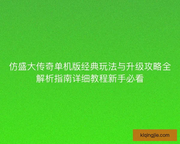 仿盛大传奇单机版经典玩法与升级攻略全解析指南详细教程新手必看