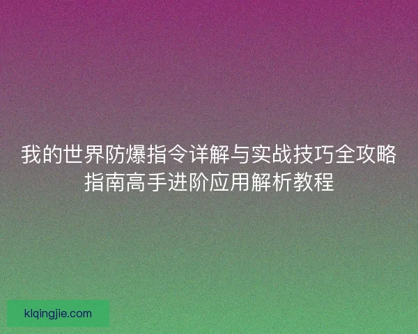 我的世界防爆指令详解与实战技巧全攻略指南高手进阶应用解析教程 我的世界防爆指令详解与实战技巧全攻略指南高手进阶应用解析教程