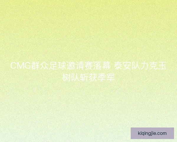 CMG群众足球邀请赛落幕 泰安队力克玉树队斩获季军 CMG群众足球邀请赛落幕 泰安队力克玉树队斩获季军