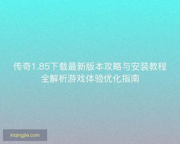 传奇1.85下载最新版本攻略与安装教程全解析游戏体验优化指南 传奇1.85下载最新版本攻略与安装教程全解析游戏体验优化指南
