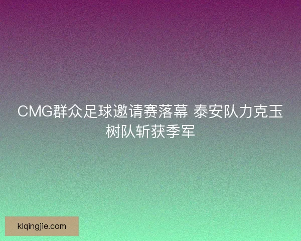 CMG群众足球邀请赛落幕 泰安队力克玉树队斩获季军