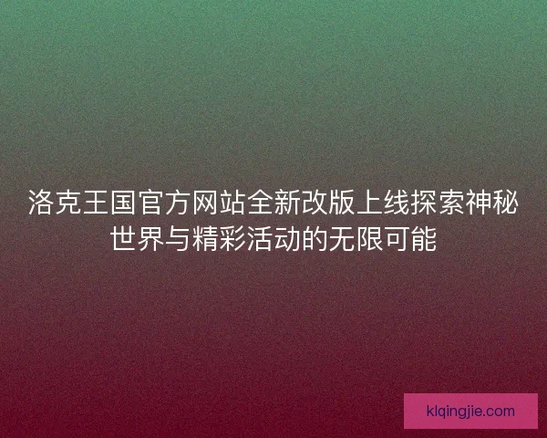 洛克王国官方网站全新改版上线探索神秘世界与精彩活动的无限可能