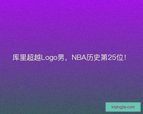 库里超越Logo男，NBA历史第25位！